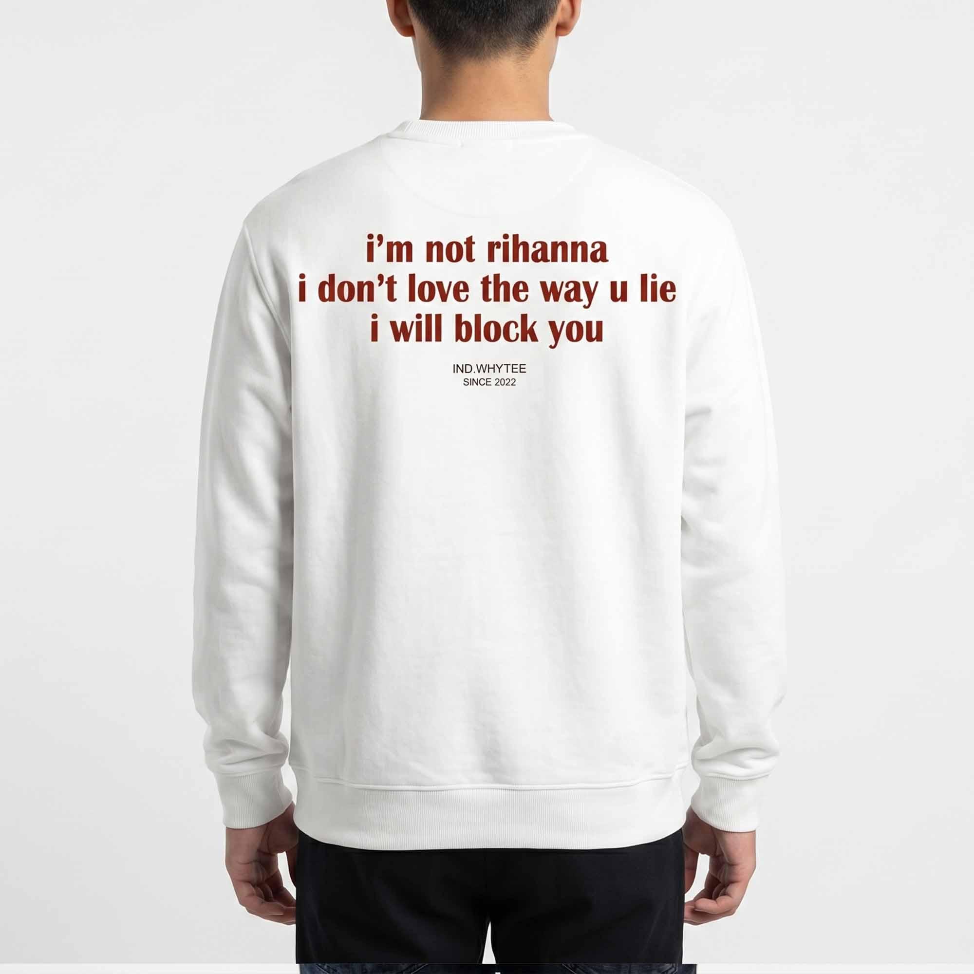 I’m Not Rihanna I Don’t Love The Way U Lie I Will Block You Shirt I’m Not Rihanna I Don’t Love The Way U Lie I Will Block You Shirt