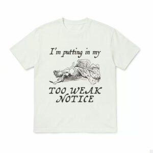 I'm Putting In My Too Weak Notice Shirt 1 I'm Putting In My Too Weak Notice Shirt