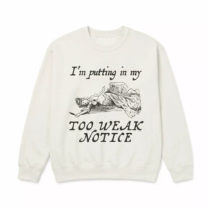 I'm Putting In My Too Weak Notice Shirt 2 I'm Putting In My Too Weak Notice Shirt