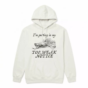 I'm Putting In My Too Weak Notice Shirt 3 I'm Putting In My Too Weak Notice Shirt