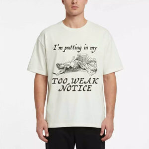 I'm Putting In My Too Weak Notice Shirt