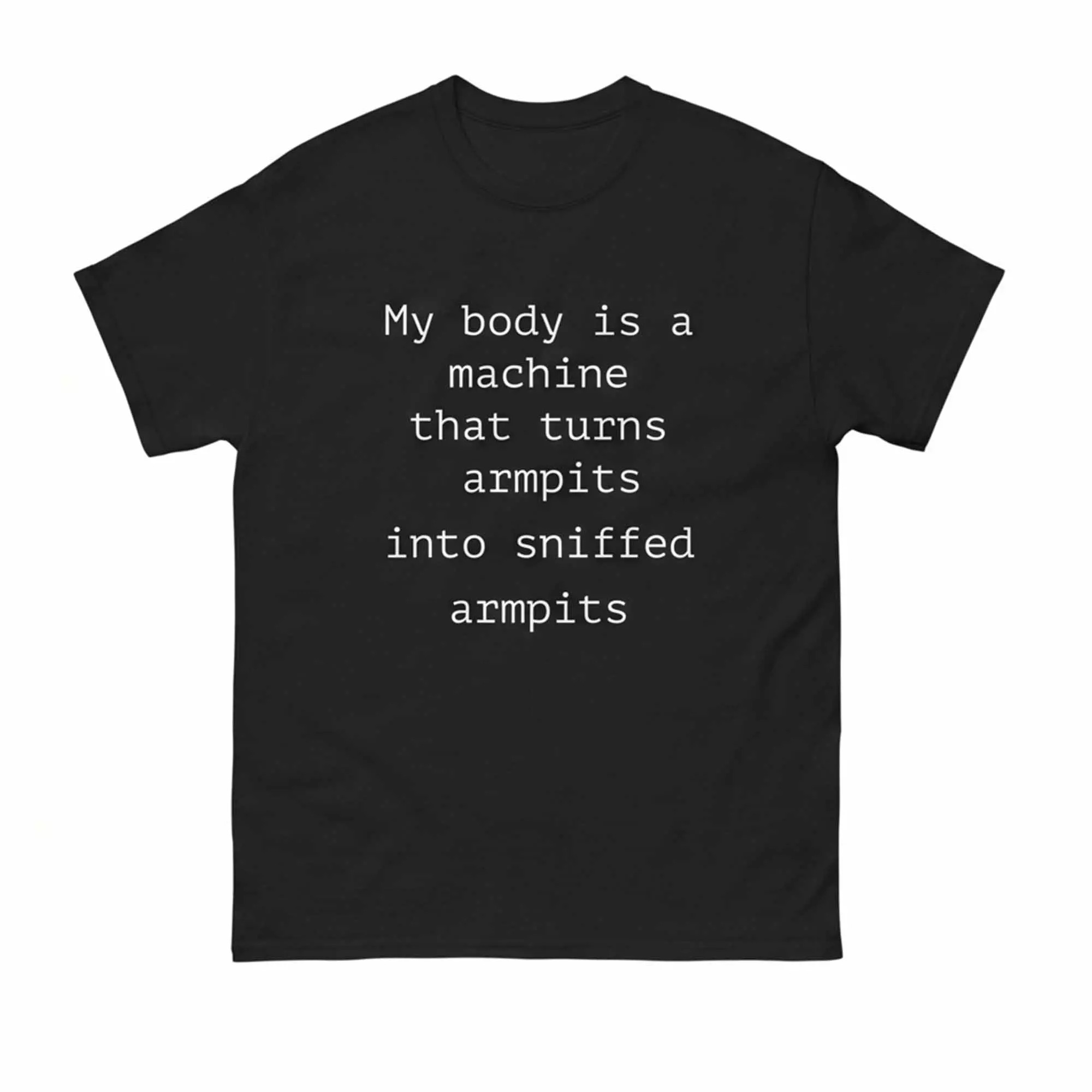 My Body Is A Machine That Turns Armpits Into Sniffed Armpits Shirt My Body Is A Machine That Turns Armpits Into Sniffed Armpits Shirt