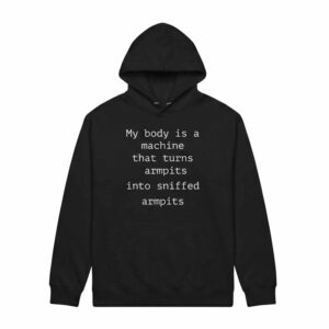 My Body Is A Machine That Turns Armpits Into Sniffed Armpits Shirt 3 My Body Is A Machine That Turns Armpits Into Sniffed Armpits Shirt