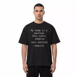 My Body Is A Machine That Turns Armpits Into Sniffed Armpits Shirt My Body Is A Machine That Turns Armpits Into Sniffed Armpits Shirt