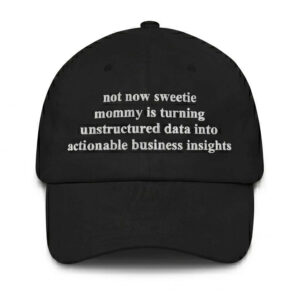 Not Now Sweetie Mommy Is Turning Unstructured Data Into Actionable Business Insights Hat 2 Not Now Sweetie Mommy Is Turning Unstructured Data Into Actionable Business Insights Hat