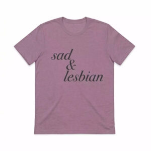 Sad And Lesbian Shirt - Gorgeous Dark Humor Graphic Tee 1 Sad And Lesbian Shirt - Gorgeous Dark Humor Graphic Tee