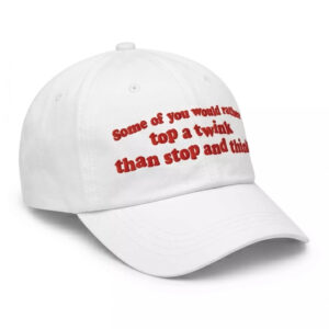 Some Of You would Rather Top A Twink Than Stop And Think Hat