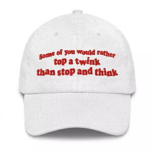 Some Of You would Rather Top A Twink Than Stop And Think Hat