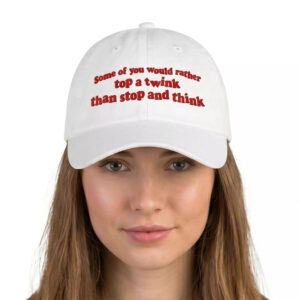 Some Of You would Rather Top A Twink Than Stop And Think Hat