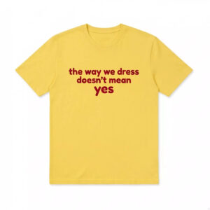 The Way We Dress Doesn’t Mean Yes Shirt 1 The Way We Dress Doesn’t Mean Yes Shirt
