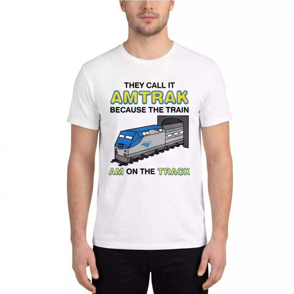 They Call It Amtrak Because The Train Am On The Track Shirt They Call It Amtrak Because The Train Am On The Track Shirt