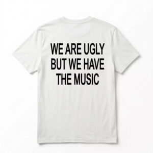 We Are Ugly But We Have The Music Shirt