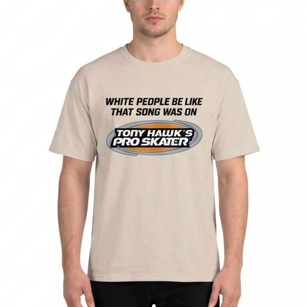 White People Be Like That Song Was On Tony Hawk's Pro Skater Shirt White People Be Like That Song Was On Tony Hawk's Pro Skater Shirt