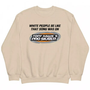 White People Be Like That Song Was On Tony Hawk's Pro Skater Shirt 2 White People Be Like That Song Was On Tony Hawk's Pro Skater Shirt