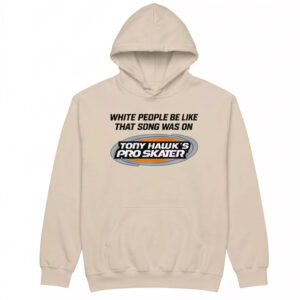 White People Be Like That Song Was On Tony Hawk's Pro Skater Shirt 3 White People Be Like That Song Was On Tony Hawk's Pro Skater Shirt