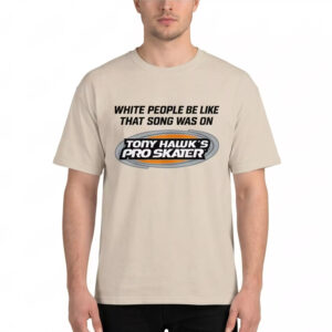 White People Be Like That Song Was On Tony Hawk's Pro Skater Shirt