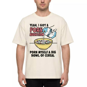 Yeah I Got A Prn Addiction Prn Myself A Big Bowl Of Cereal Shirt Yeah I Got A Prn Addiction Prn Myself A Big Bowl Of Cereal Shirt