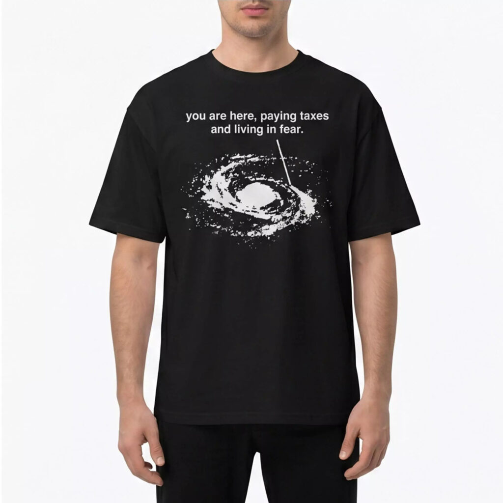 You Are Here Paying Taxes And Living In Fear Shirt You Are Here Paying Taxes And Living In Fear Shirt