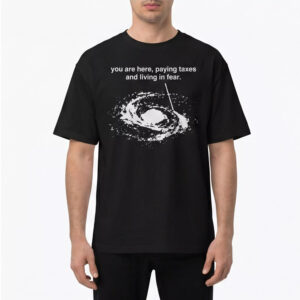 You Are Here Paying Taxes And Living In Fear Shirt 3 You Are Here Paying Taxes And Living In Fear Shirt
