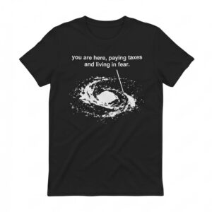 You Are Here Paying Taxes And Living In Fear Shirt