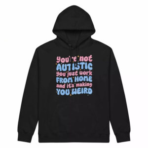 You're Not Autistic You Just Work From Home And It's Making You Weird Shirt