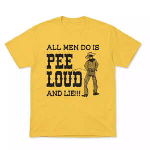 All Men Do Is Pee Loud And Lie Shirt