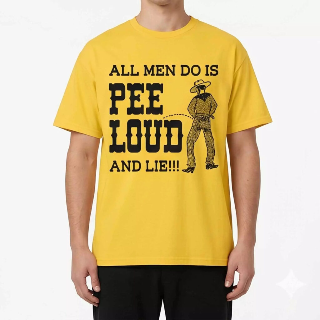 All Men Do Is Pee Loud And Lie Shirt