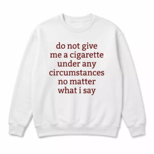 Do Not Give Me A Cigarette Under Any Circumstances No Matter What I Say Shirt