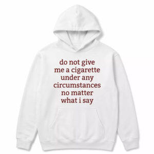 Do Not Give Me A Cigarette Under Any Circumstances No Matter What I Say Shirt