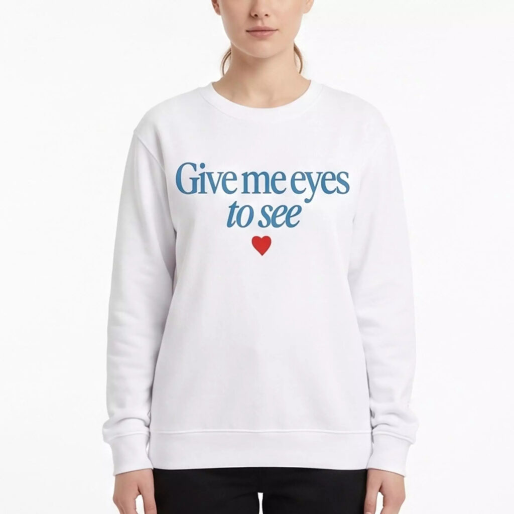Give Me Eyes To See Sweatshirt Give Me Eyes To See Sweatshirt