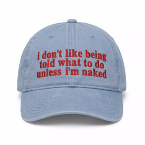 I Don't Like Being Told What To Do Unless I'm Nked Hat
