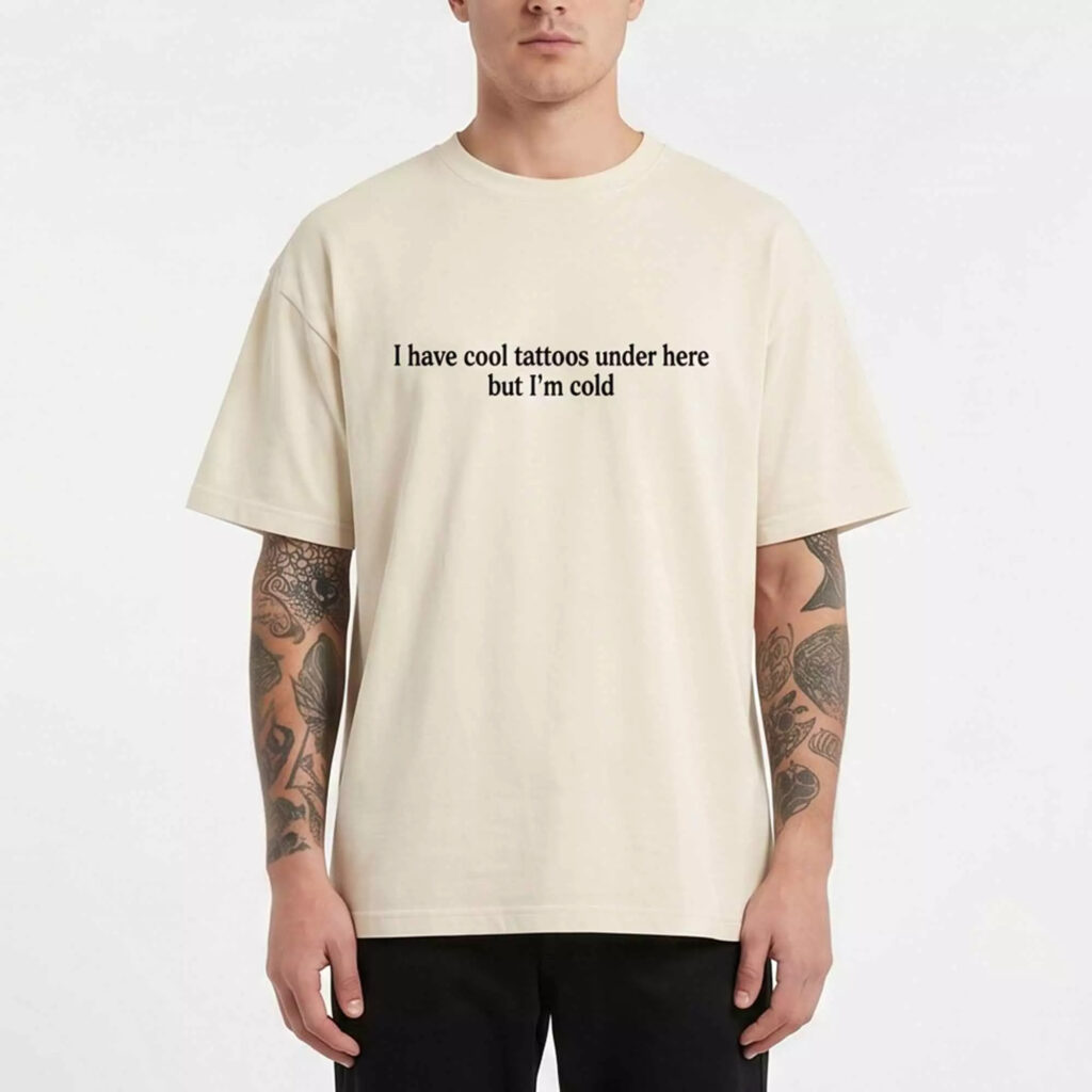 I Have Cool Tattoos Under Here But I'm Cold Shirt I Have Cool Tattoos Under Here But I'm Cold Shirt