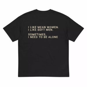 I Like Mean Women I Like Mean I Like Soft Men Sometimes I Need To Be Alone Shirt