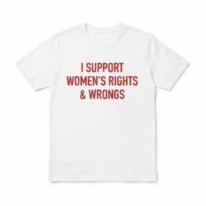 I Support Women's Rights & Wrongs Shirt