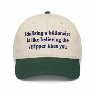 Idolizing A Billionaire Is Like Believing The Strpper Likes You Hat 1 Idolizing A Billionaire Is Like Believing The Strpper Likes You Hat