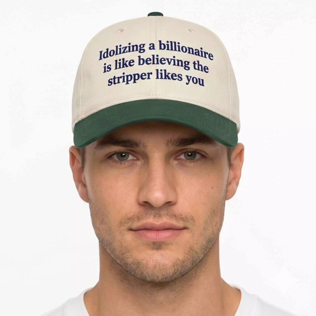 Idolizing A Billionaire Is Like Believing The Strpper Likes You Hat Idolizing A Billionaire Is Like Believing The Strpper Likes You Hat