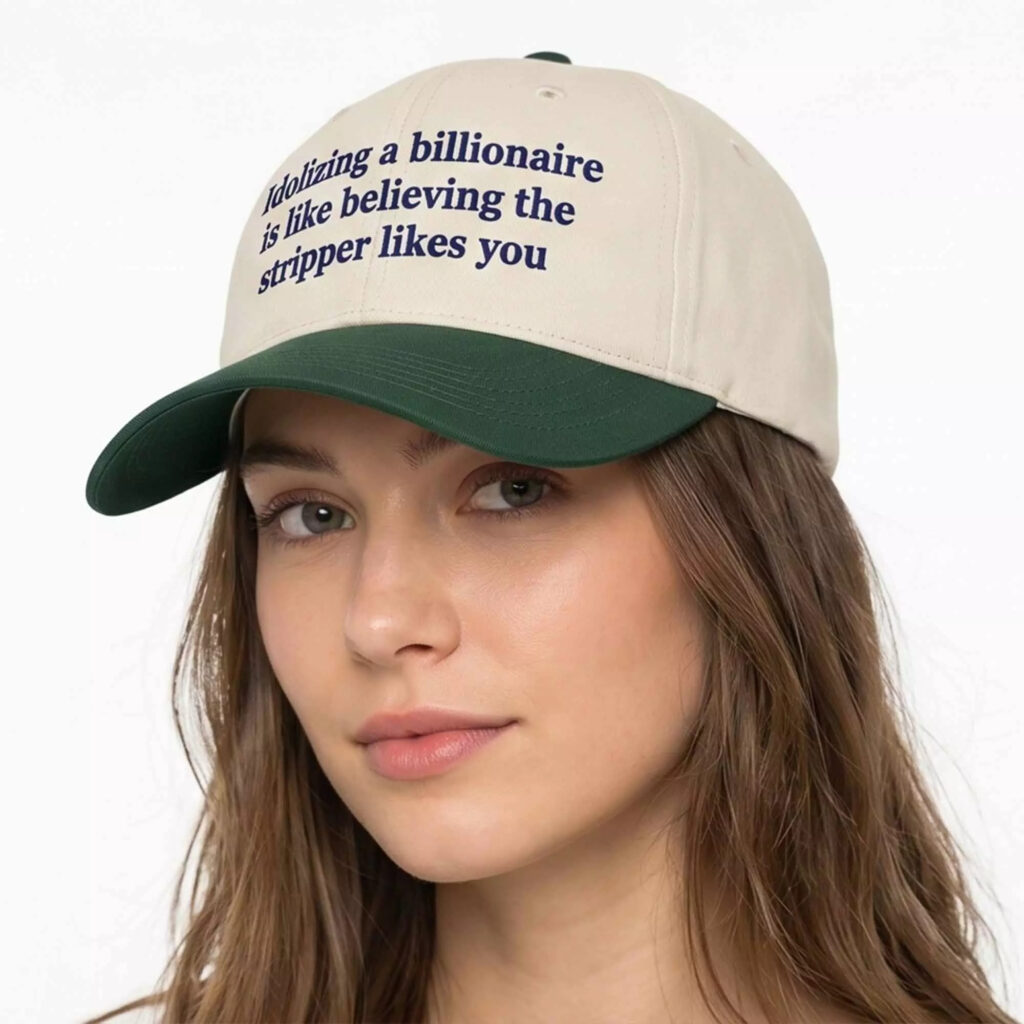 Idolizing A Billionaire Is Like Believing The Strpper Likes You Hat Idolizing A Billionaire Is Like Believing The Strpper Likes You Hat