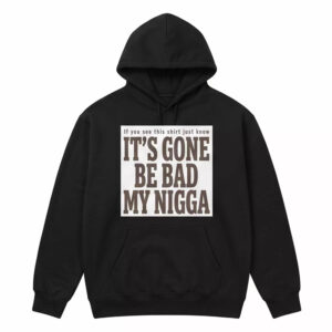 It's Gone Be Bad My Ngga Shirt 3 It's Gone Be Bad My Ngga Shirt