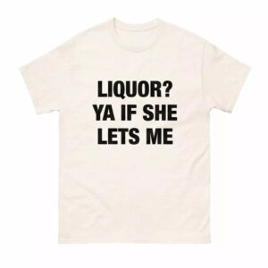 Liquor Ya If She Lets Me Shirt