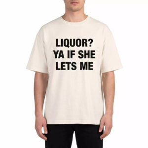 Liquor Ya If She Lets Me Shirt