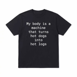 My Body Is A Machine That Turns Hot Dogs Into Hot Logs Shirt 1 My Body Is A Machine That Turns Hot Dogs Into Hot Logs Shirt