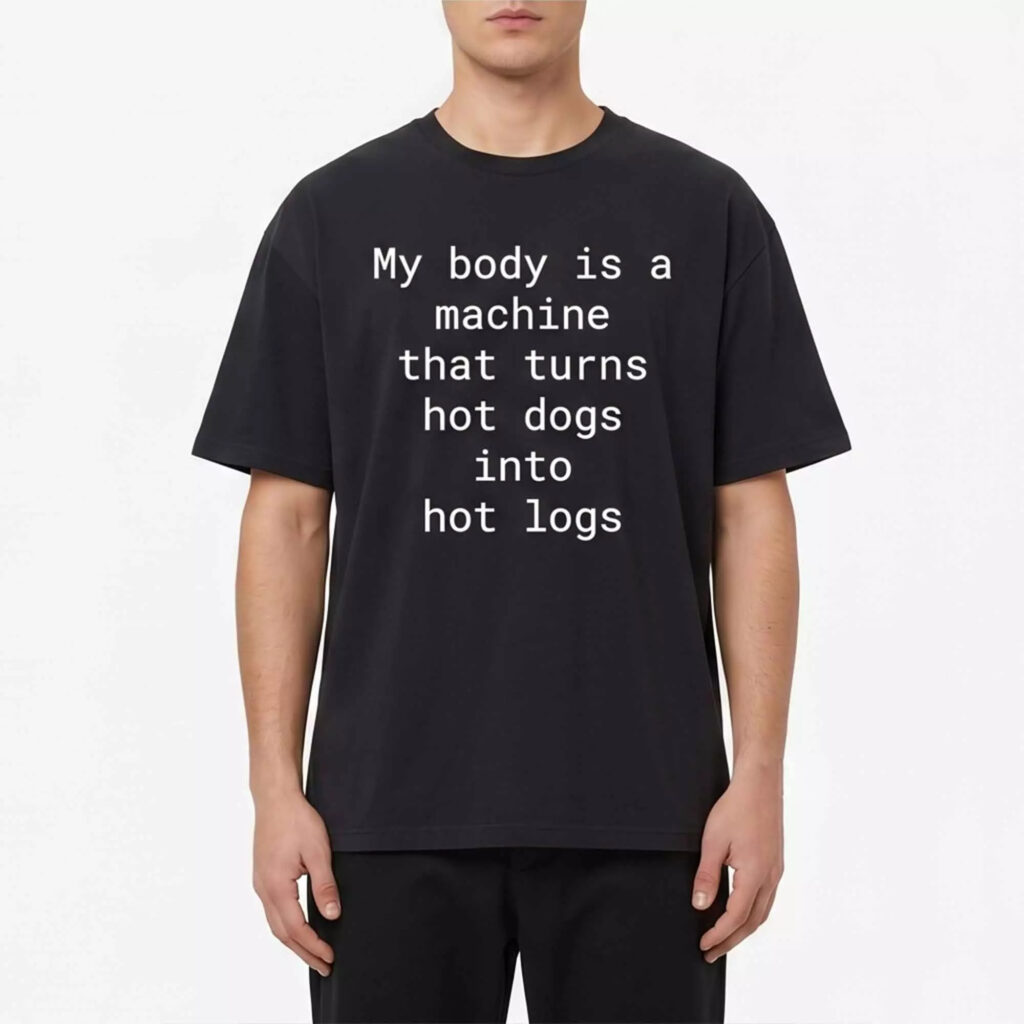 My Body Is A Machine That Turns Hot Dogs Into Hot Logs Shirt My Body Is A Machine That Turns Hot Dogs Into Hot Logs Shirt