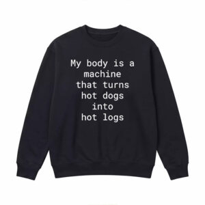 My Body Is A Machine That Turns Hot Dogs Into Hot Logs Shirt 2 My Body Is A Machine That Turns Hot Dogs Into Hot Logs Shirt