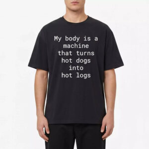 My Body Is A Machine That Turns Hot Dogs Into Hot Logs Shirt My Body Is A Machine That Turns Hot Dogs Into Hot Logs Shirt