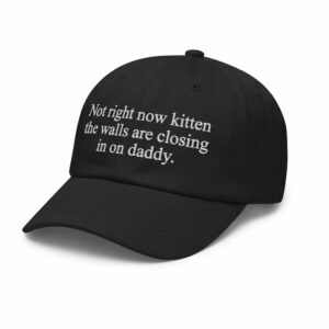 Not Right Now Kitten The Walls Are Closing In On Daddy Hat