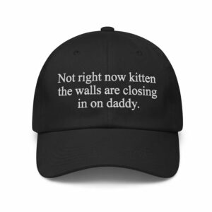 Not Right Now Kitten The Walls Are Closing In On Daddy Hat