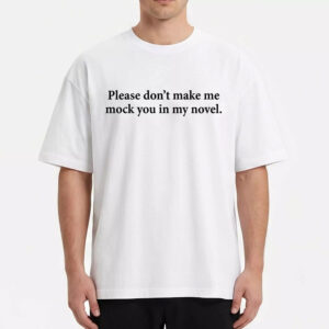 Please Don't Make Me Mock You In My Novel Shirt