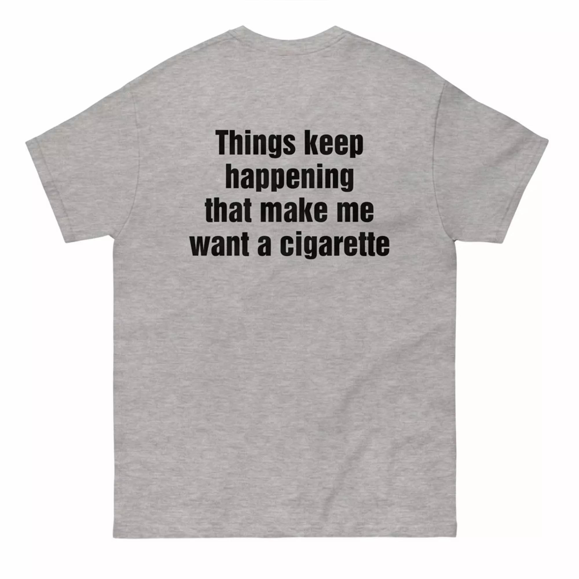 Things Keep Happening That Make Me Want A Cigarette Shirt Things Keep Happening That Make Me Want A Cigarette Shirt