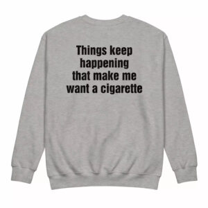 Things Keep Happening That Make Me Want A Cigarette Shirt 2 Things Keep Happening That Make Me Want A Cigarette Shirt