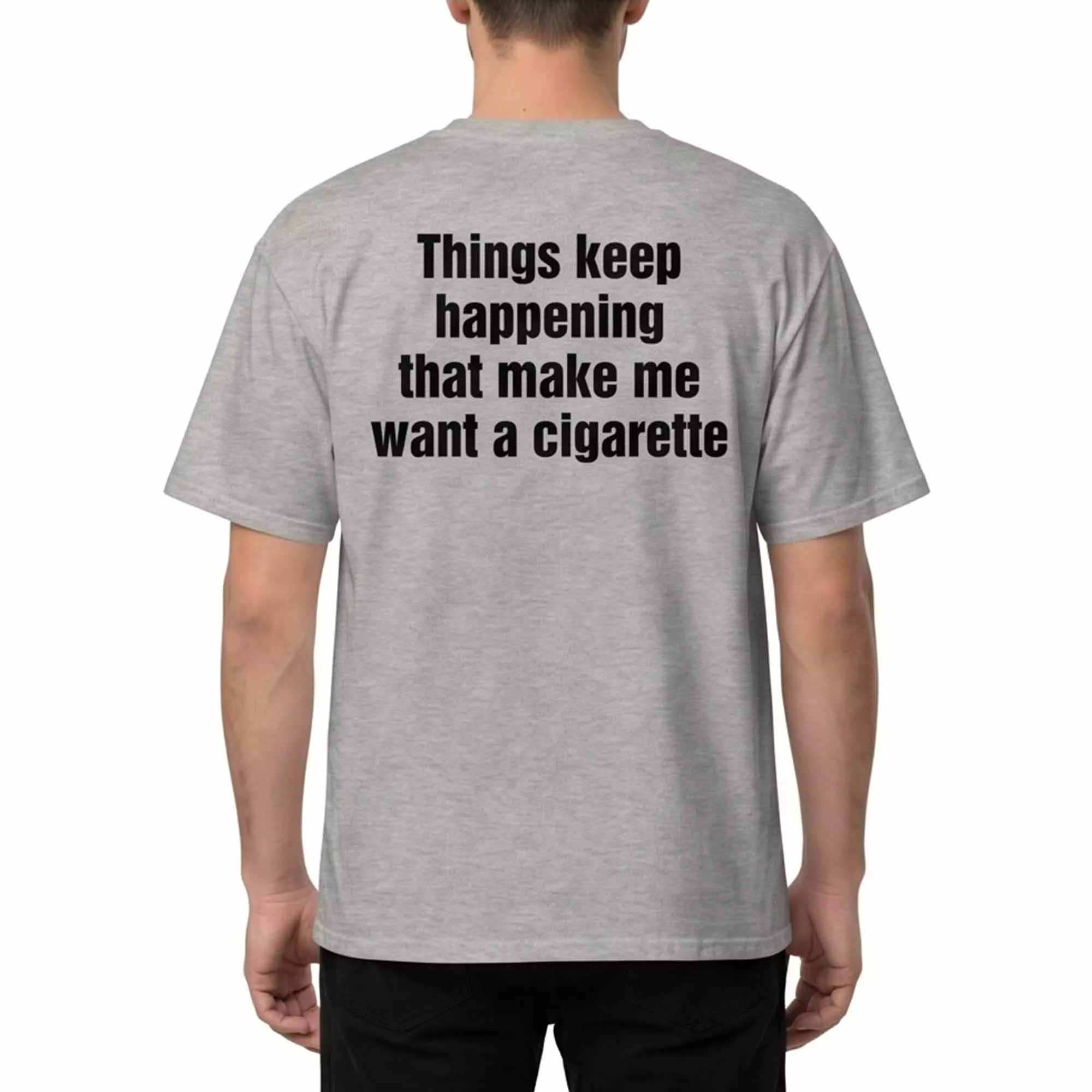 Things Keep Happening That Make Me Want A Cigarette Shirt Things Keep Happening That Make Me Want A Cigarette Shirt